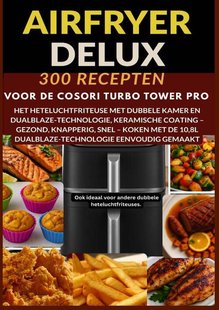 Airfryer Deluxe: 300 recepten voor de COSORI Turbo Tower Pro – het heteluchtfriteuse met dubbele kamer en DualBlaze-technologie, keramische coating