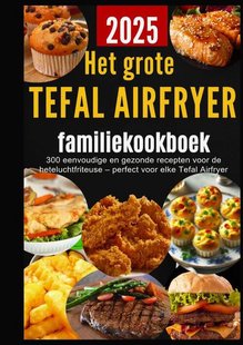 Het grote Tefal Airfryer-familiekookboek: 300 eenvoudige en gezonde recepten voor de heteluchtfriteuse – perfect voor elke Tefal Airfryer