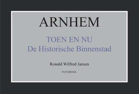 Arnhem toen en nu de historische binnenstad