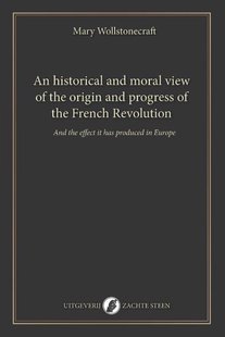 An historical and moral view of the origin and progress of the French Revolution
