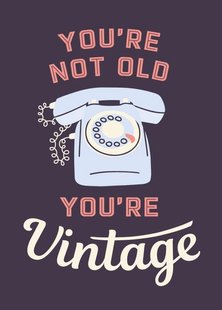 You're not old, you're vintage
