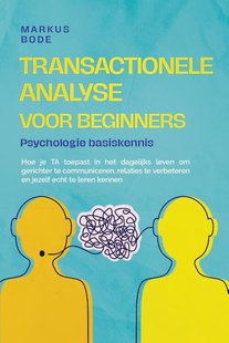 Transactionele analyse voor beginners – Psychologie basiskennis: Hoe je TA toepast in het dagelijks leven om gerichter te communiceren, relaties te verbeteren en jezelf echt te leren kennen