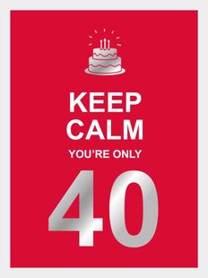 Keep calm you're only 40