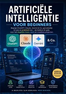 ARTIFICIËLE INTELLIGENTIE VOOR BEGINNERS: Begrijp ChatGPT, Claude, Gemini & Co. gemakkelijk en pas ze praktisch toe