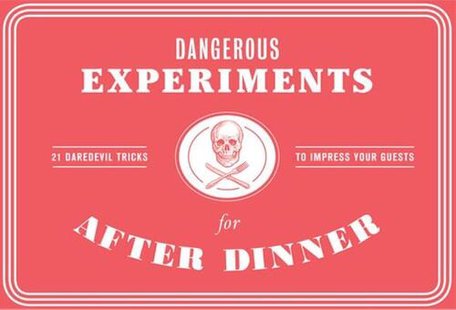 Dangerous Experiments for After Dinner: 21 Daredevil Tricks