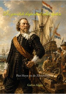 De grootste kaperbuit aller tijden - Piet Heyn en de Zilvervloot