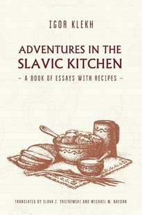 Adventures in the Slavic Kitchen: A book of Essays with Recipes